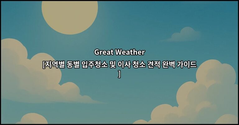Great Weather [지역별 동별 입주청소 및 이사 청소 견적 완벽 가이드]
