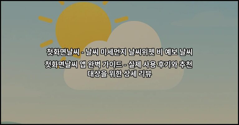 첫화면날씨 앱 완벽 가이드 – 실제 사용 후기와 추천 대상을 위한 상세 리뷰